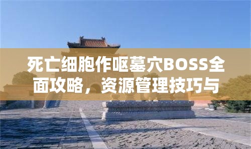 死亡细胞作呕墓穴BOSS全面攻略，资源管理技巧与战斗价值最大化策略