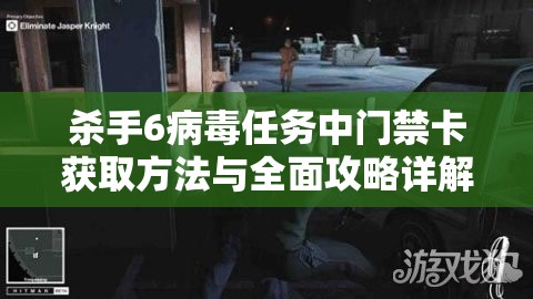 杀手6病毒任务中门禁卡获取方法与全面攻略详解