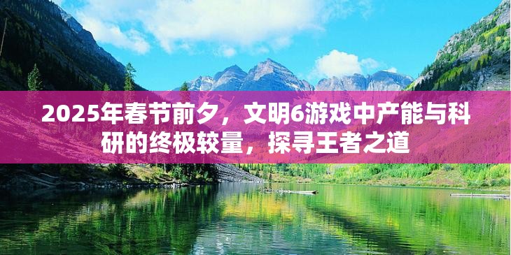 2025年春节前夕，文明6游戏中产能与科研的终极较量，探寻王者之道