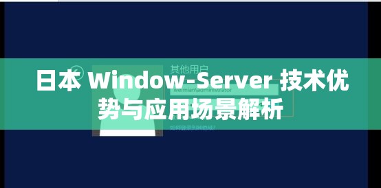 日本 Window-Server 技术优势与应用场景解析