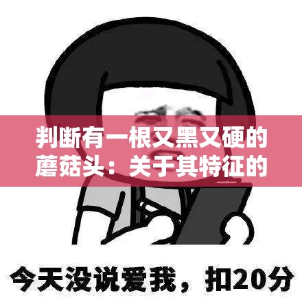 判断有一根又黑又硬的蘑菇头：关于其特征的详细探讨