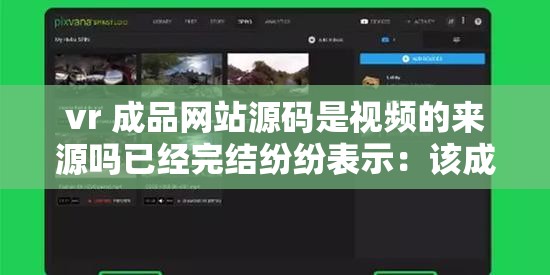 vr 成品网站源码是视频的来源吗已经完结纷纷表示：该成品的视频来源成谜