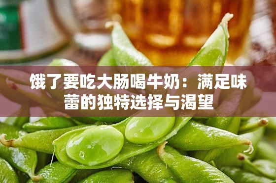 饿了要吃大肠喝牛奶：满足味蕾的独特选择与渴望