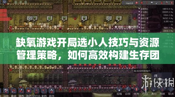 缺氧游戏开局选小人技巧与资源管理策略，如何高效构建生存团队