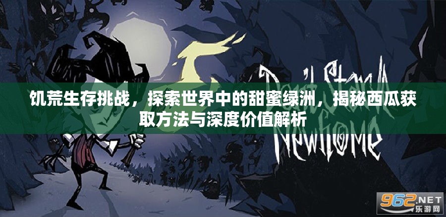 饥荒生存挑战，探索世界中的甜蜜绿洲，揭秘西瓜获取方法与深度价值解析