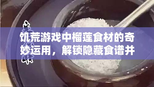 饥荒游戏中榴莲食材的奇妙运用，解锁隐藏食谱并探索其独特属性