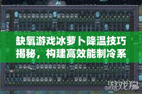 缺氧游戏冰萝卜降温技巧揭秘，构建高效能制冷系统全攻略