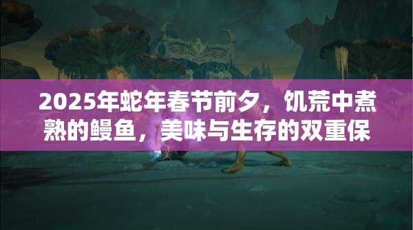2025年蛇年春节前夕，饥荒中煮熟的鳗鱼，美味与生存的双重保障