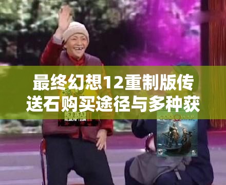 最终幻想12重制版传送石购买途径与多种获得方法全面解析