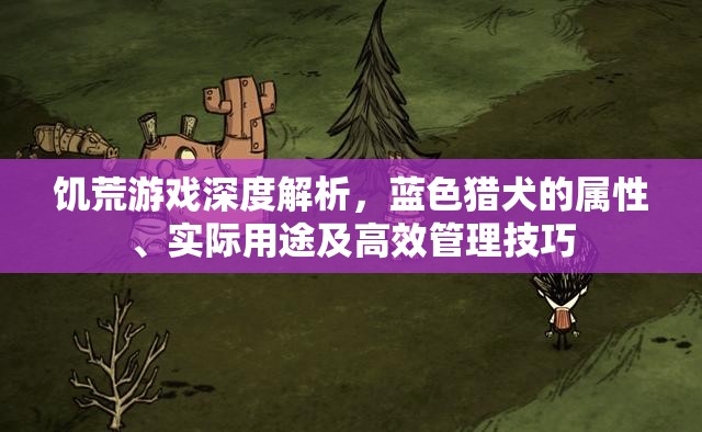 饥荒游戏深度解析，蓝色猎犬的属性、实际用途及高效管理技巧