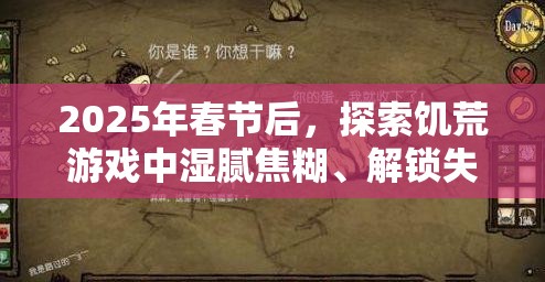 2025年春节后，探索饥荒游戏中湿腻焦糊、解锁失败的奇妙料理之旅