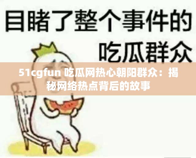 51cgfun 吃瓜网热心朝阳群众：揭秘网络热点背后的故事