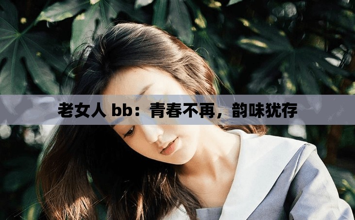 老女人 bb：青春不再，韵味犹存