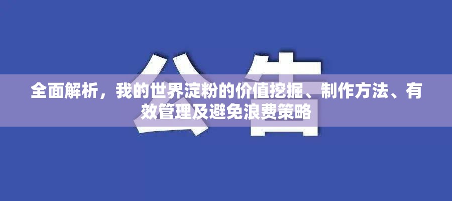 全面解析，我的世界淀粉的价值挖掘、制作方法、有效管理及避免浪费策略