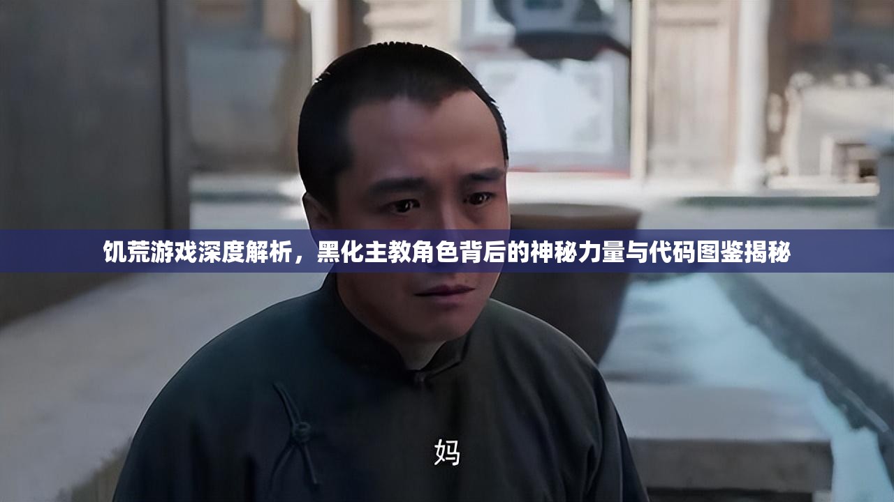 饥荒游戏深度解析，黑化主教角色背后的神秘力量与代码图鉴揭秘