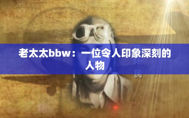 老太太bbw：一位令人印象深刻的人物