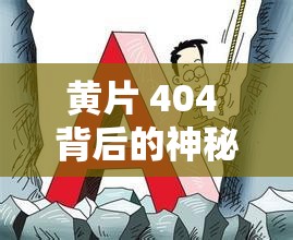 黄片 404 背后的神秘与未知：探索其无法访问的缘由