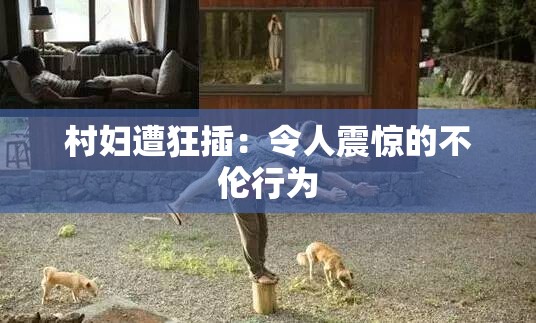 村妇遭狂插：令人震惊的不伦行为