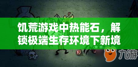 饥荒游戏中热能石，解锁极端生存环境下新境界的神奇必备道具