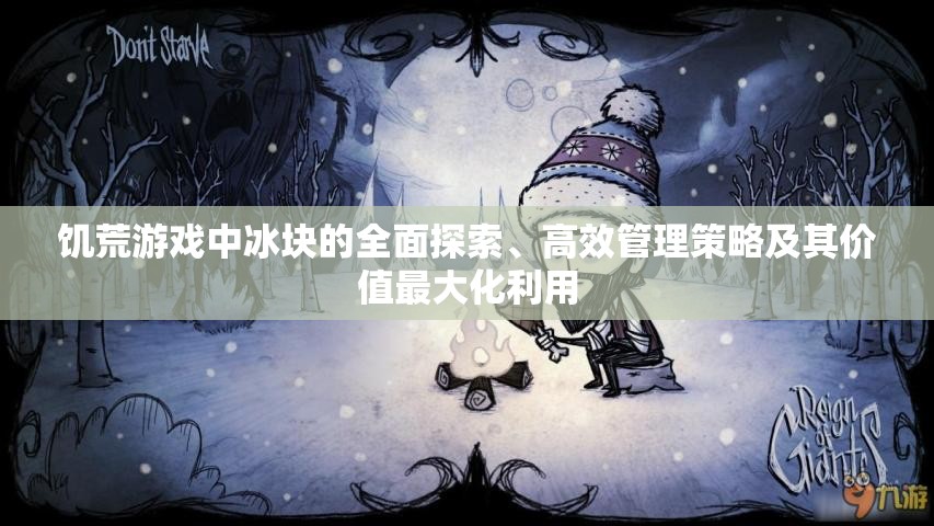 饥荒游戏中冰块的全面探索、高效管理策略及其价值最大化利用