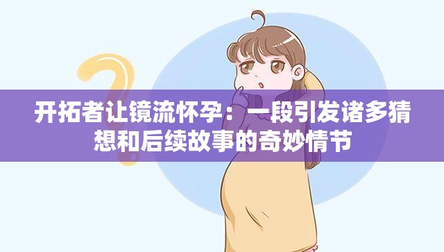 开拓者让镜流怀孕：一段引发诸多猜想和后续故事的奇妙情节