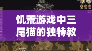 饥荒游戏中三尾猫的独特教诲，掌握生存技巧，解锁全新生存挑战境界