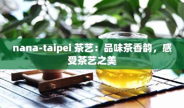 nana-taipei 茶艺：品味茶香韵，感受茶艺之美