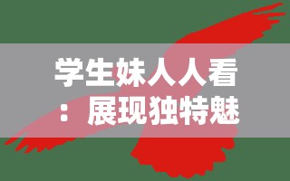 学生妹人人看：展现独特魅力与风采