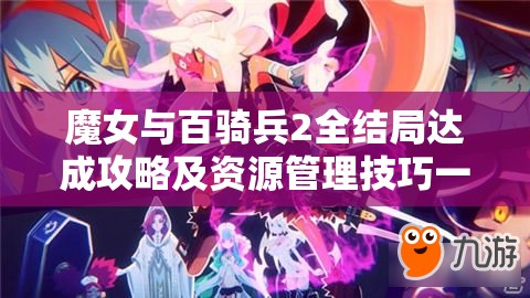 魔女与百骑兵2全结局达成攻略及资源管理技巧一览