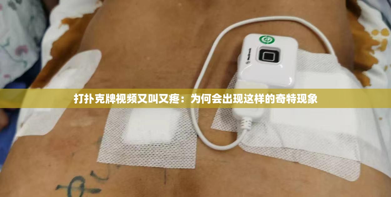 打扑克牌视频又叫又疼：为何会出现这样的奇特现象