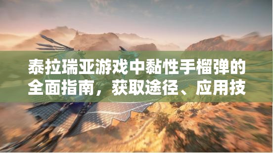 泰拉瑞亚游戏中黏性手榴弹的全面指南，获取途径、应用技巧与管理策略