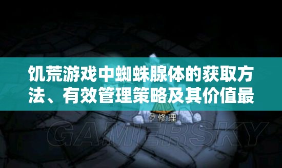 饥荒游戏中蜘蛛腺体的获取方法、有效管理策略及其价值最大化利用