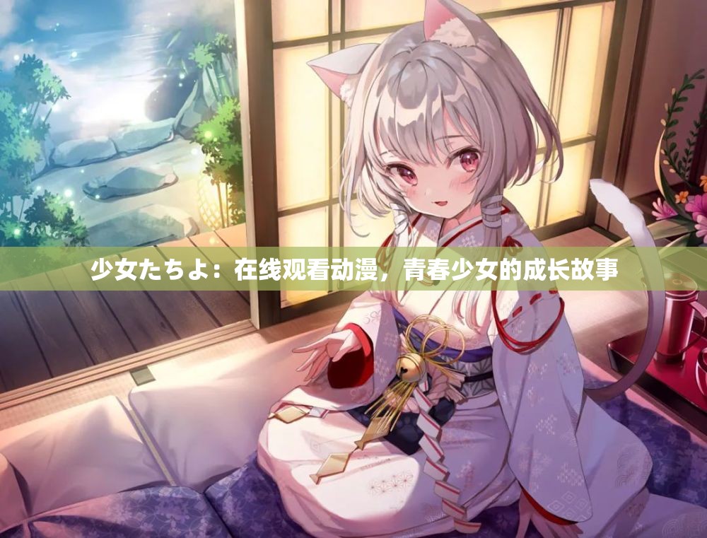 少女たちよ：在线观看动漫，青春少女的成长故事