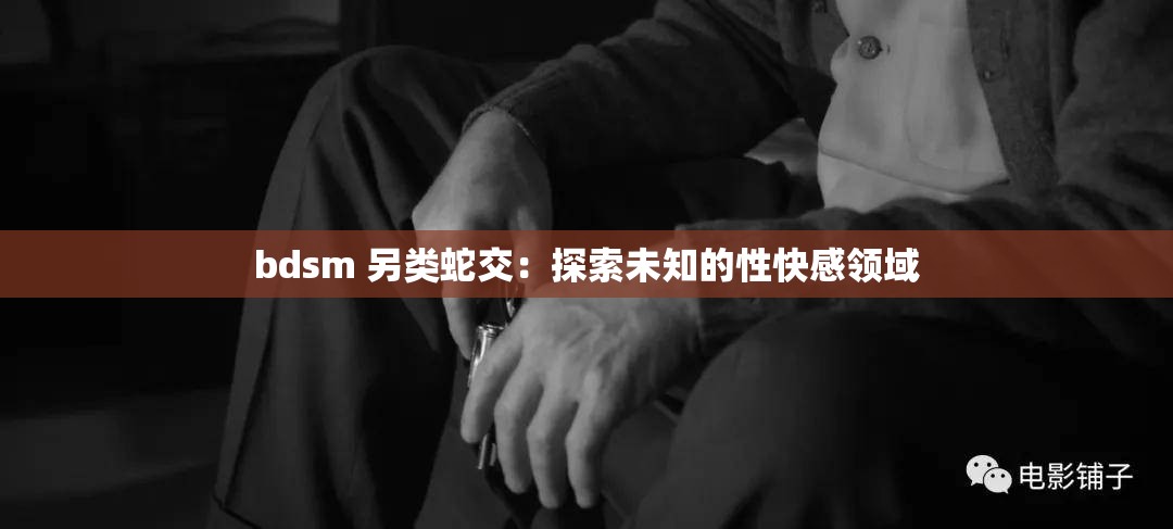 bdsm 另类蛇交：探索未知的性快感领域