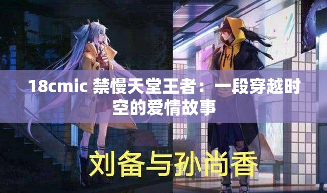 18cmic 禁慢天堂王者：一段穿越时空的爱情故事