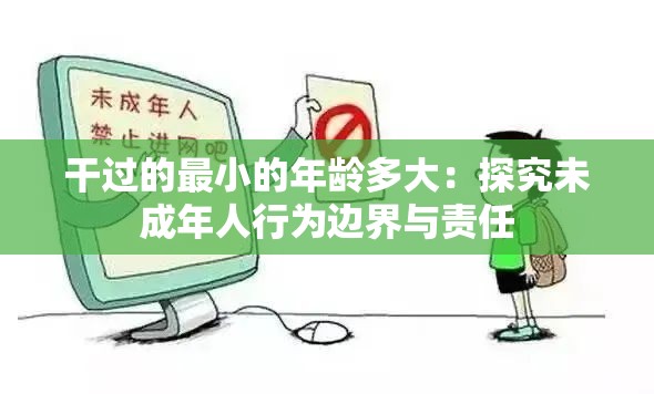 干过的最小的年龄多大：探究未成年人行为边界与责任