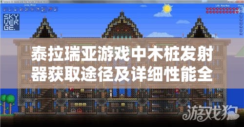 泰拉瑞亚游戏中木桩发射器获取途径及详细性能全面揭秘