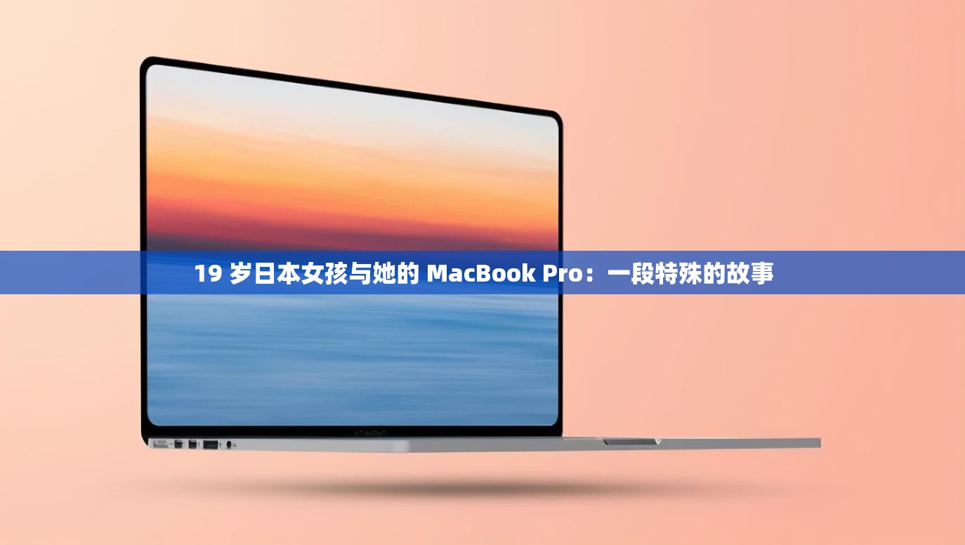 19 岁日本女孩与她的 MacBook Pro：一段特殊的故事