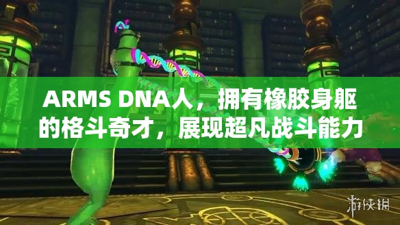 ARMS DNA人，拥有橡胶身躯的格斗奇才，展现超凡战斗能力