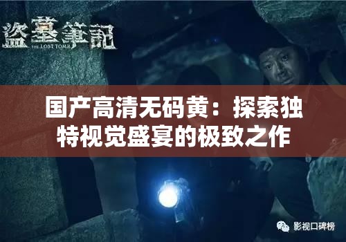 国产高清无码黄：探索独特视觉盛宴的极致之作