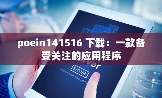 poein141516 下载：一款备受关注的应用程序