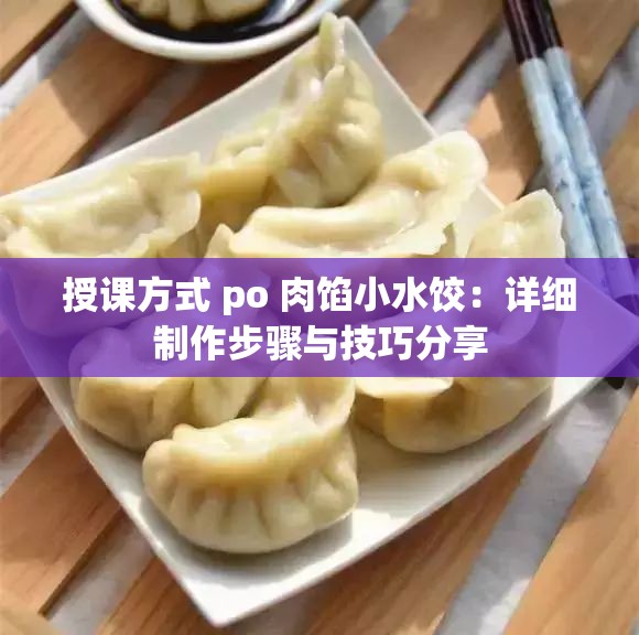 授课方式 po 肉馅小水饺：详细制作步骤与技巧分享