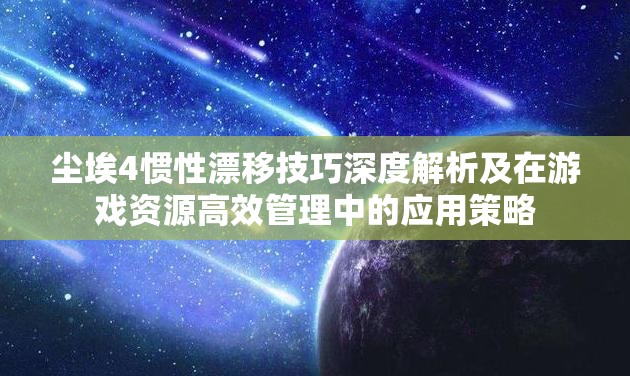 尘埃4惯性漂移技巧深度解析及在游戏资源高效管理中的应用策略