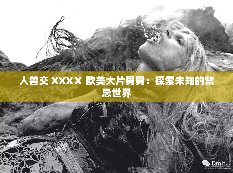 人兽交 XXXⅩ 欧美大片男男：探索未知的禁忌世界