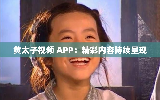 黄太子视频 APP：精彩内容持续呈现