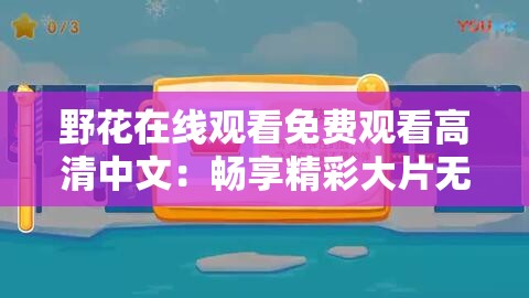 野花在线观看免费观看高清中文：畅享精彩大片无需付费