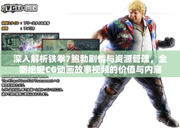 深入解析铁拳7鲍勃剧情与资源管理，全面挖掘CG动画故事视频的价值与内涵