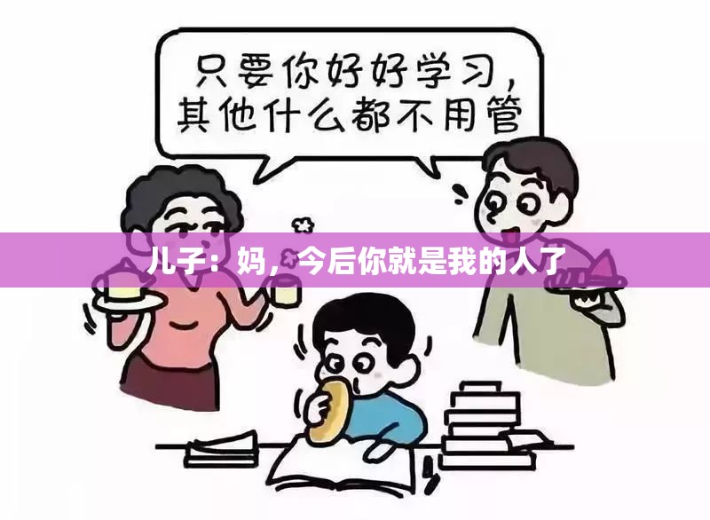 儿子：妈，今后你就是我的人了