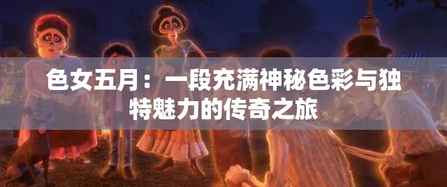 色女五月：一段充满神秘色彩与独特魅力的传奇之旅