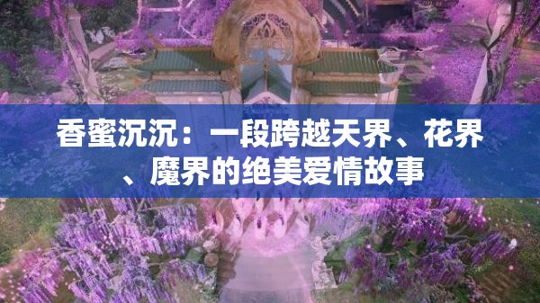 香蜜沉沉：一段跨越天界、花界、魔界的绝美爱情故事